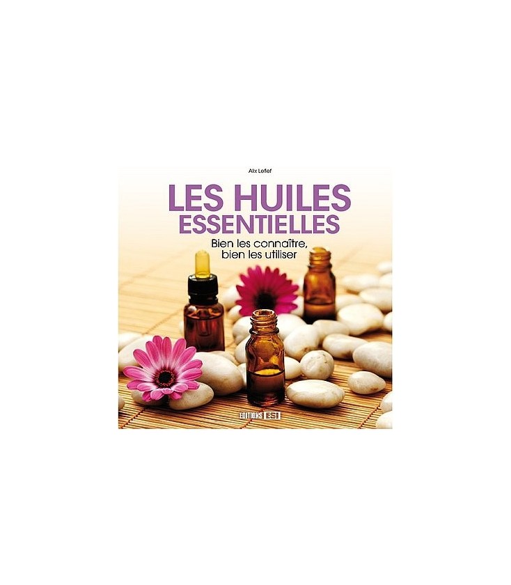 Les huiles essentielles - Bien les connaître, bien les utiliser - Alix Lefief