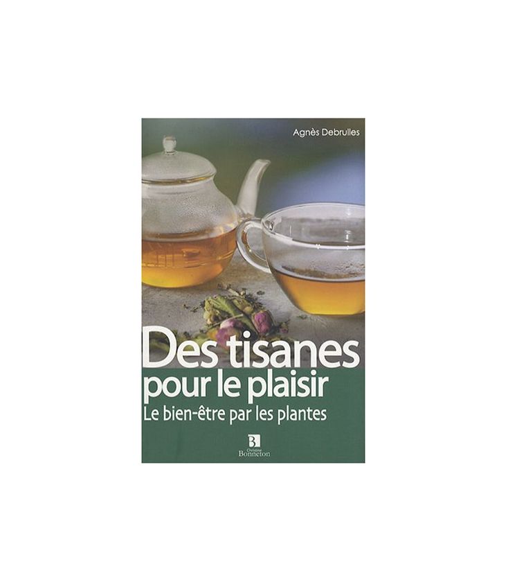 Des tisanes pour le plaisir - La Santé par les plantes - Angéline Debrulles