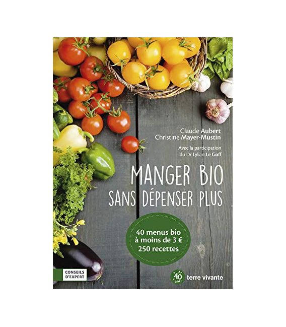 Manger bio sans dépenser plus 40 Menus - 250 Recettes