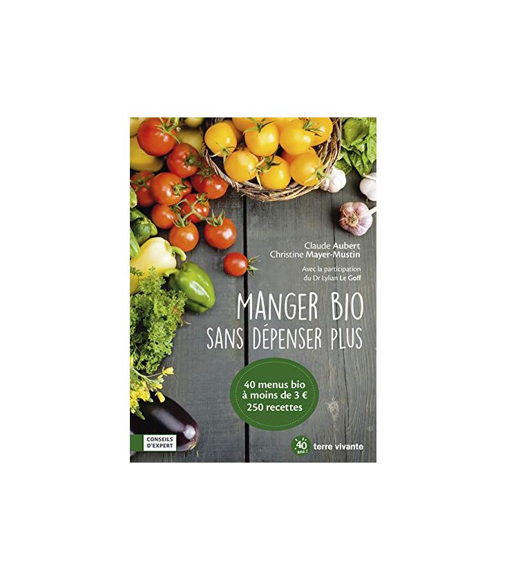 Manger bio sans dépenser plus 40 Menus - 250 Recettes